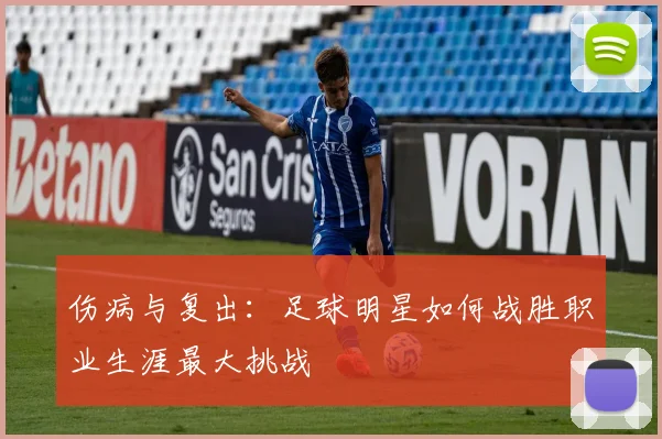 伤病与复出：足球明星如何战胜职业生涯最大挑战