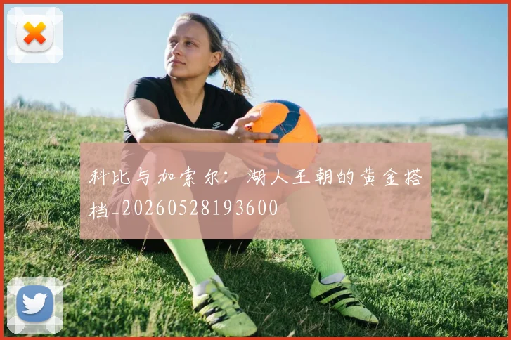 科比与加索尔：湖人王朝的黄金搭档_20260528193600