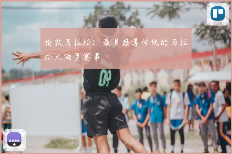 伦敦马拉松：最具慈善传统的马拉松大满贯赛事