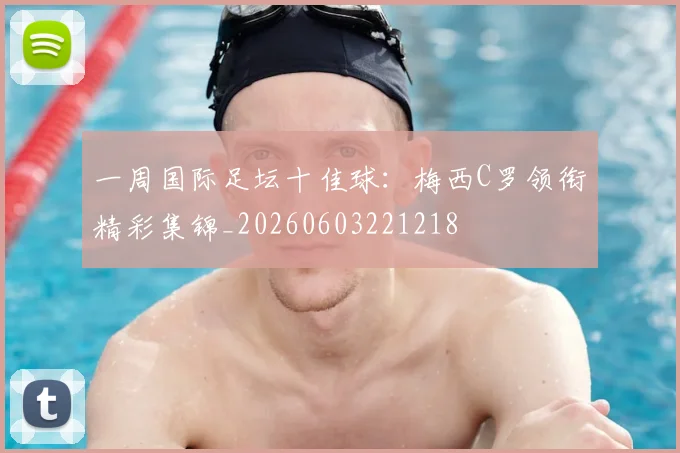 一周国际足坛十佳球：梅西C罗领衔精彩集锦_20260603221218