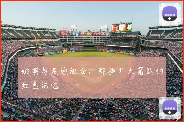 姚明与麦迪组合：那些年火箭队的红色记忆