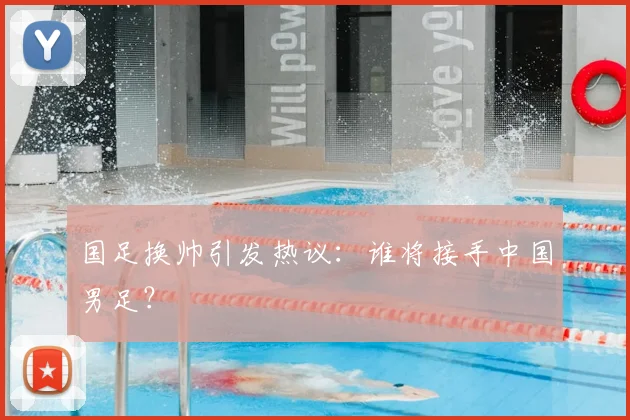 国足换帅引发热议：谁将接手中国男足？