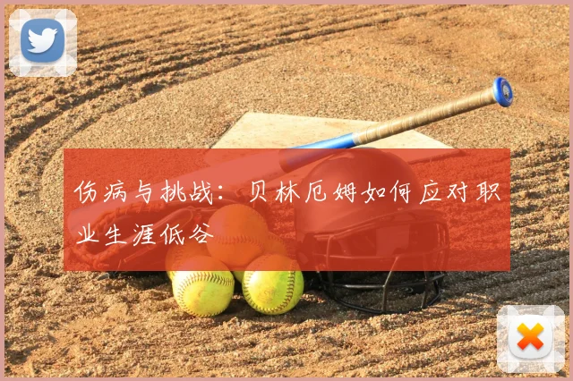 伤病与挑战：贝林厄姆如何应对职业生涯低谷