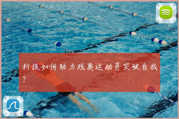 科技如何助力残奥运动员突破自我？