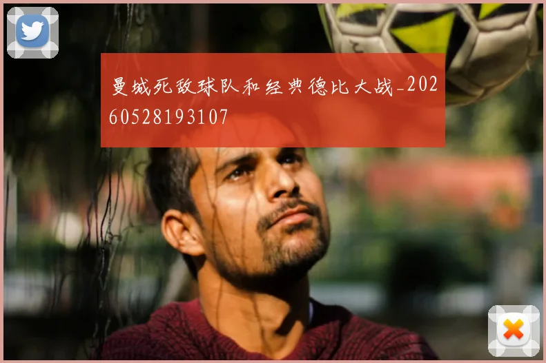 曼城死敌球队和经典德比大战_20260528193107