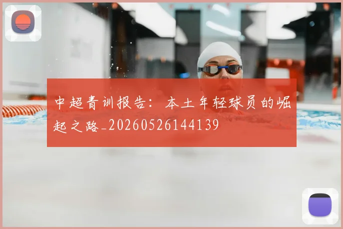 中超青训报告:本土年轻球员的崛起之路_20260526144139