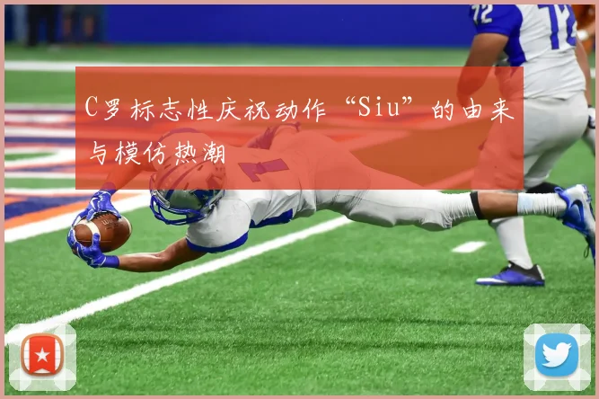 C罗标志性庆祝动作“Siu”的由来与模仿热潮