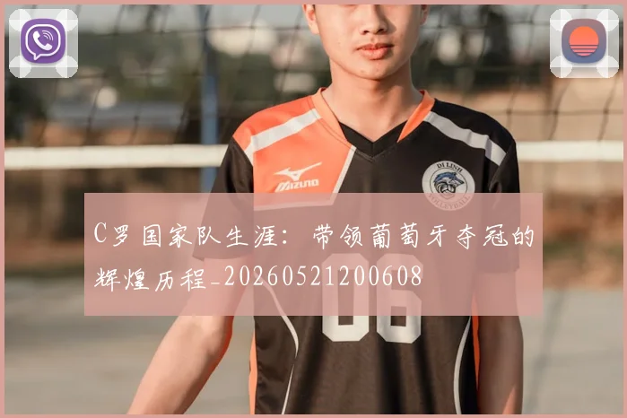 C罗国家队生涯：带领葡萄牙夺冠的辉煌历程_20260521200608