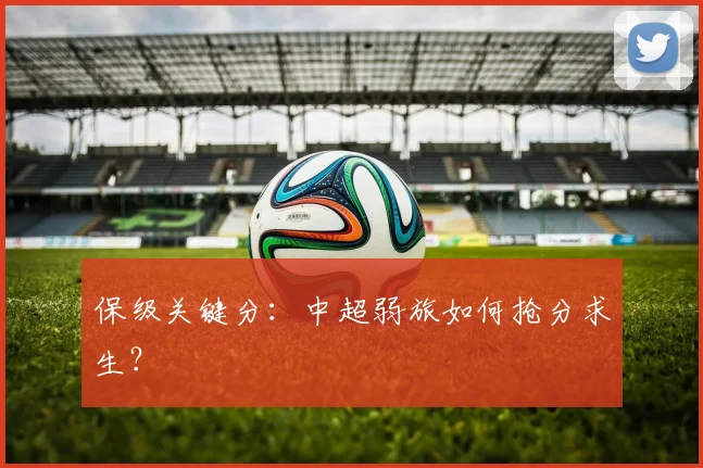 保级关键分:中超弱旅如何抢分求生?